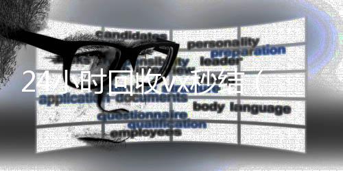 24小时回收vx24小时在线回收vx秒结（24小时回收vx秒结平台）